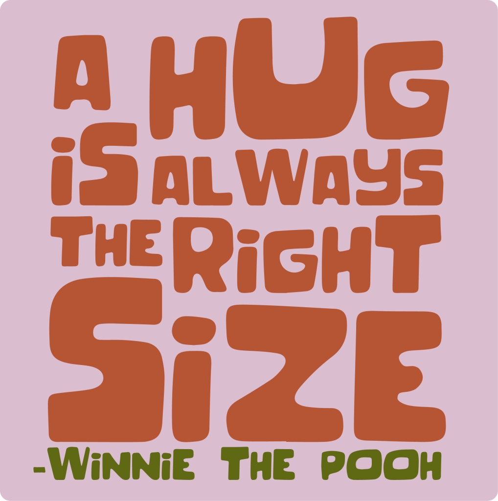"A hug is always the right size" - Winnie the Pooh