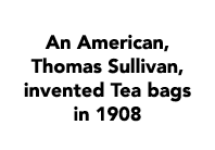An American, Thomas Sullivan, invented Tea bags in 1908